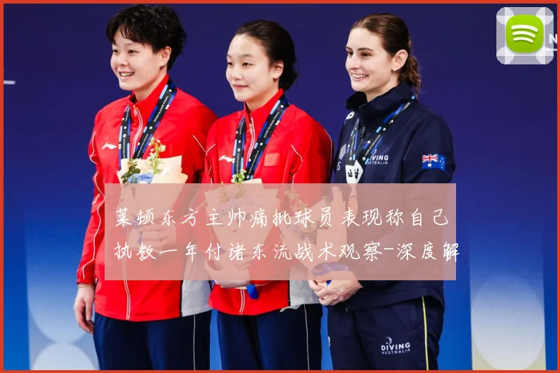莱顿东方主帅痛批球员表现称自己执教一年付诸东流战术观察-深度解析