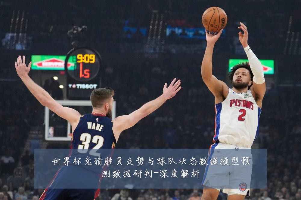 世界杯竞猜胜负走势与球队状态数据模型预测数据研判-深度解析