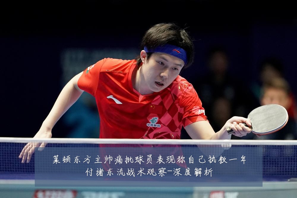 莱顿东方主帅痛批球员表现称自己执教一年付诸东流战术观察-深度解析
