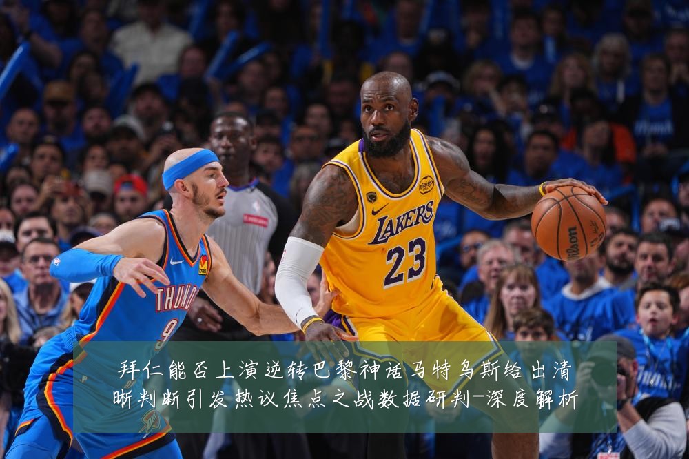 拜仁能否上演逆转巴黎神话马特乌斯给出清晰判断引发热议焦点之战数据研判-深度解析