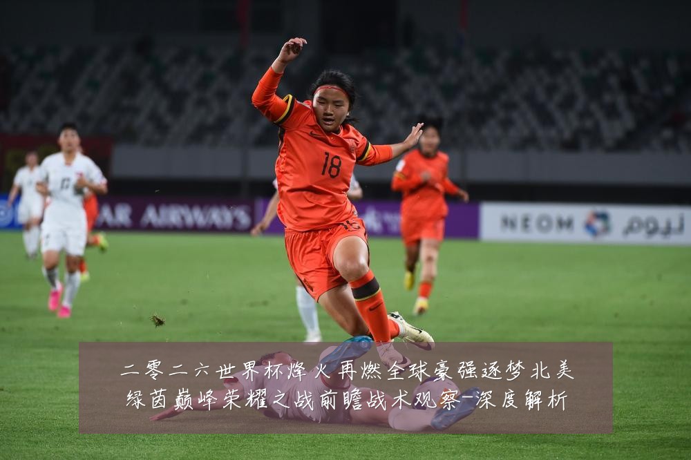 二零二六世界杯烽火再燃全球豪强逐梦北美绿茵巅峰荣耀之战前瞻战术观察-深度解析