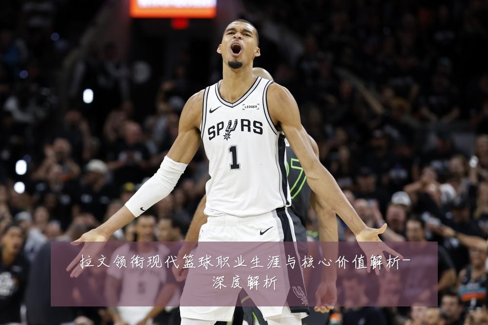 拉文领衔现代篮球职业生涯与核心价值解析-深度解析